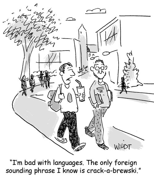 "I'm bad with languages. The only foreign sounding phrase I know is crack-a-brewski."