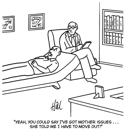 "Yeah, you could say I've got mother issues....she told me I have to move out!"