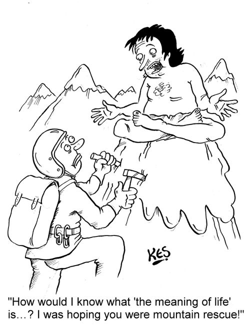"How would I know what 'the meaning of life' is...? I was hoping you were mountain rescue!"