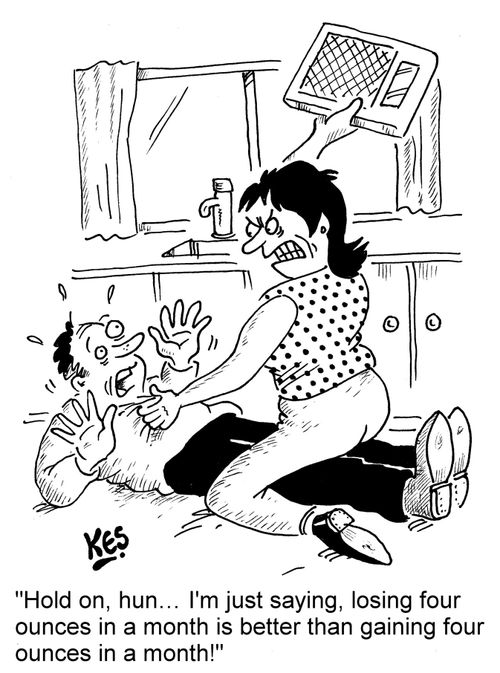 "Hold on, hun... I'm just saying, losing four ounces in a month is better than gaining four ounces in a month!"