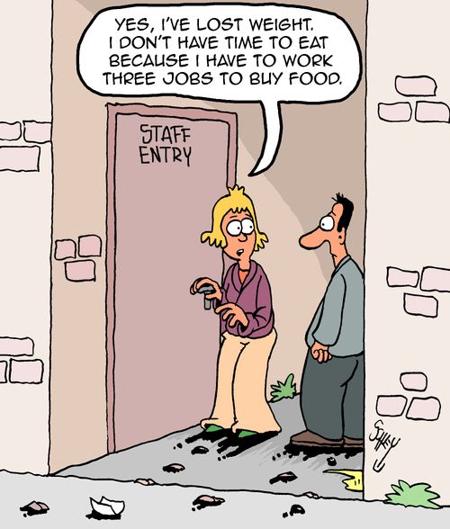 "Yes, I've lost weight. I don't have time to eat because I have to work three jobs to buy food."