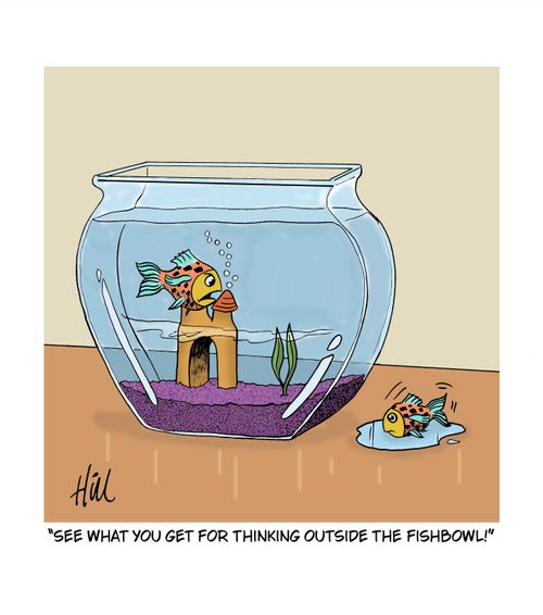 "See what you get for thinking outside the fishbowl!"