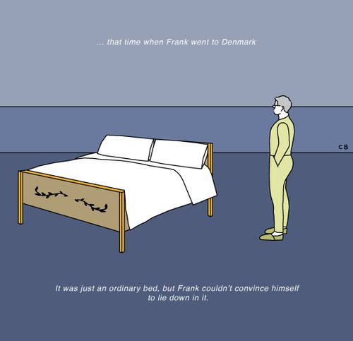 ....that time when Frank went to Denmark. It wa just an ordinary bed, but Frank couldn't convince himself to lie down in it.
