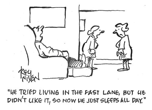 "He tried living in the fast lane, but he didn't like it, so now he just sleeps all day."