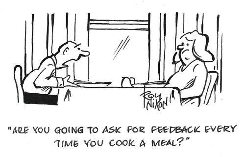 "Are you going to ask for feedback every time you cook a meal?"