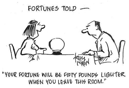 "Your fortune will be fifty pounds lighter when you leave this room."