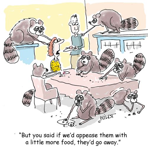"But you sais if we'd appease them with a little more food, they'd go away."