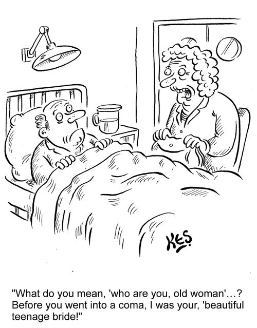 "What do you mean, 'who are you, old woman'...? Before you went into a coma, I was your, 'beautiful teenage bride!'"
