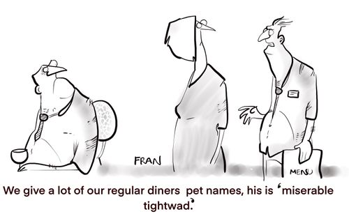 "We give a lot of our regular diners pet names, his is 'miserable tightwad.'"