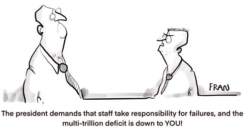 "The president demands that staff take responsibility for failures, and the multi-trillion deficit is down to YOU!"