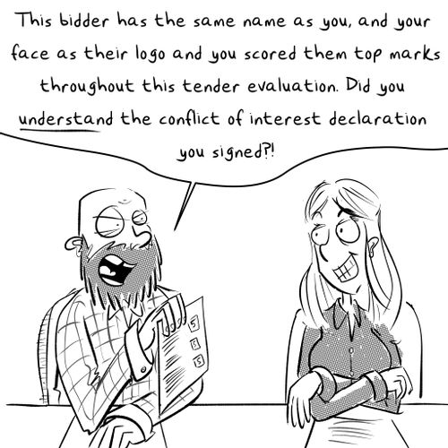 "This bidder has the same name as you, and your face as their logo and you scored them top marks throughout this tender evaluation. Did you understand the conflict of interest declaration you signed?!"