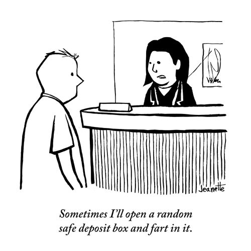 "Sometimes I'll open a random safe deposit box and fart in it."