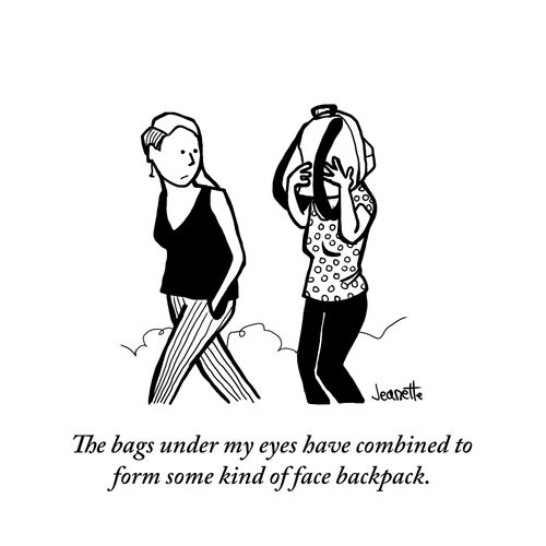 "The bags under my eyes have combined to form some kind of face backpack."