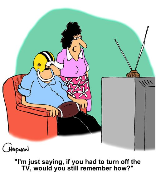 "I'm just saying, if you had to turn off the TV, would you still remember how?"