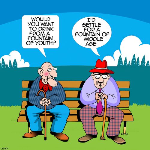"Would you want to drink from a fountain of youth?"   "I'd settle for a fountain of middle age."