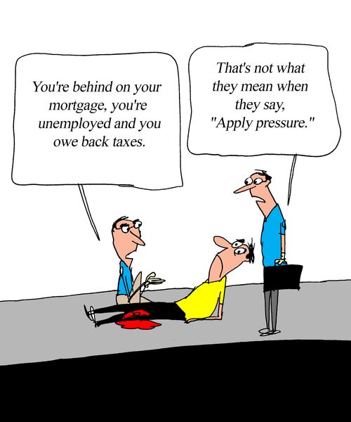 "You're behind on your mortgage, you're unemployed and you owe back taxes."  "That's not what they mean when they say, 'Apply pressure.'"