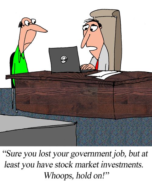"Sure you lost your government job, but at least you have stock market investments. Whoops, hold on!"
