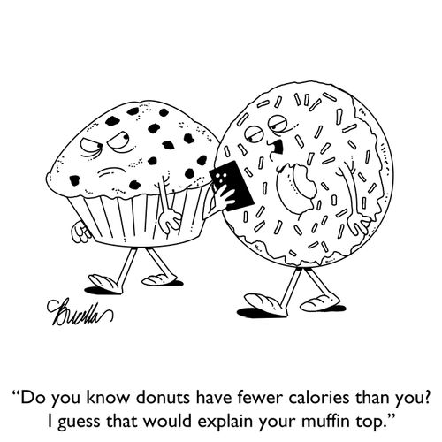 "Do you know donuts have fewer calories than you? I guess that would explain your muffin top."