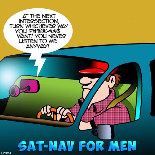 "At the next intersection, turn whichever way you f#$%!^&* want! You never listen to me anyway!"