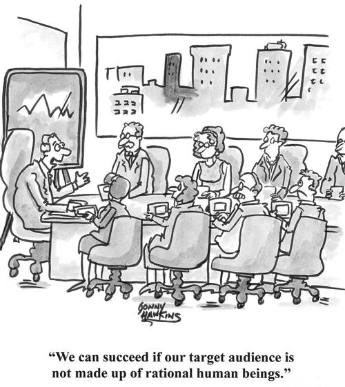 "We can succeed if our target audience is not made up of rational human beings."