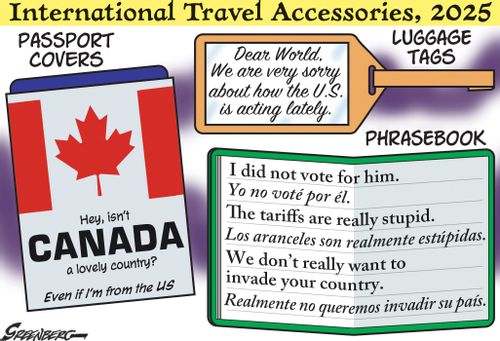 "International travel accessories, 2025  Passport covers Hey, isn’t Canada a lovely country? Even if I'm from the US  Luggage tags Dear World, We are very sorry about how the U.S. is acting lately.  Phrasebook I did not vote for him. Yo no voté por él. The tariffs are really stupid. Los aranceles son realmente estúpidas. We don’t really want to invade your country. Realmente no queremos invadir su país."