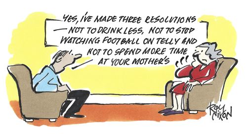 "Yes, I've made three resolutions - not to drink less, not to stop watching football on telly and not to spend more time at your mother's."