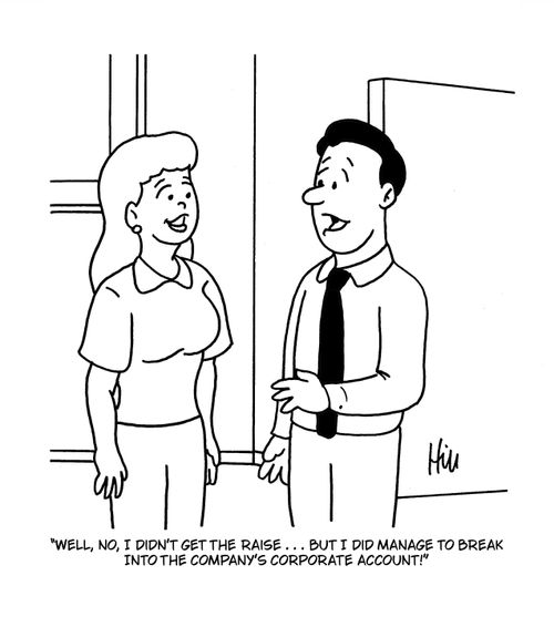 "Well, no, I didn't get the raise . . . but I did manage to break into the company's corporate account!"