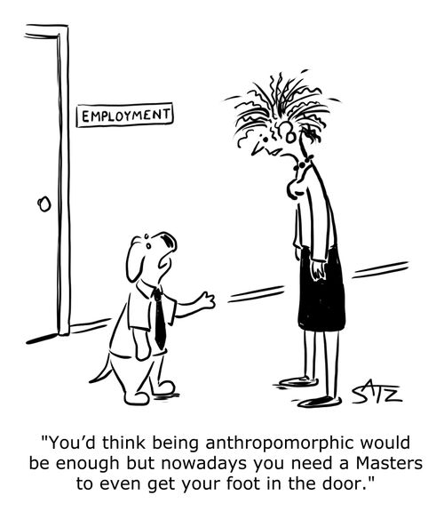 "You’d think being anthropomorphic would be enough but nowadays you need a Masters to even get your foot in the door."