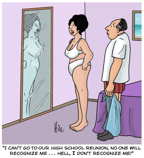 "I can't go to our high school reunion, no one will recognize me...Hell, I don't recognize me!"