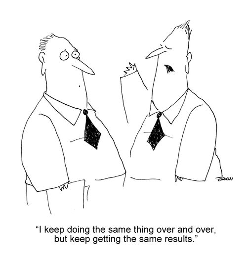 “I keep doing the same thing over and over, but keep getting the same results.”