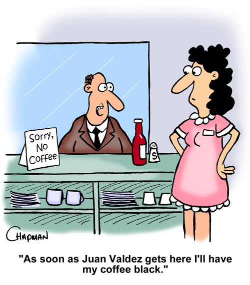 "As soon as Juan Valdez gets here I'll have my coffee black."