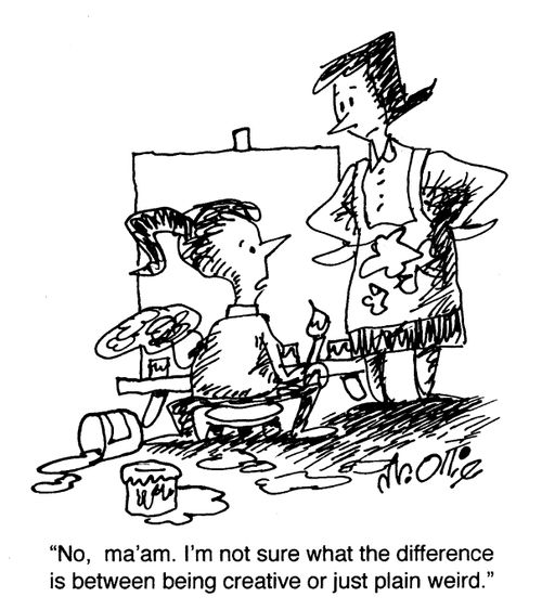 "No, ma'am. I'm not sure what the difference is between being creative or just plain weird."