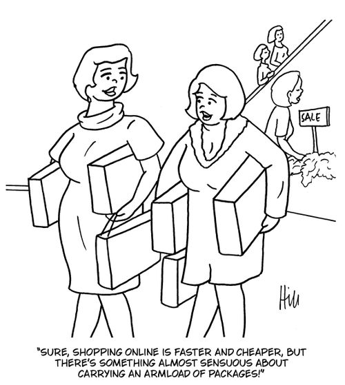 "Sure, shopping online is faster and cheaper, but there's something almost sensuous about carrying an armload of packages!"
