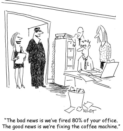 "The bad news is we've fired 80% of your office. The good news is we're fixing the coffee machine."