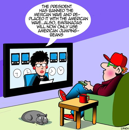 "The president has banned the Mexican wave and replaced it with the American wave... Also, empanadas will now only use American jumping-beans."