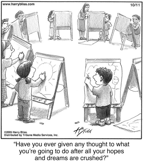 "Have you ever given any thought to what you're going to do after all your hopes and dreams are crushed?"