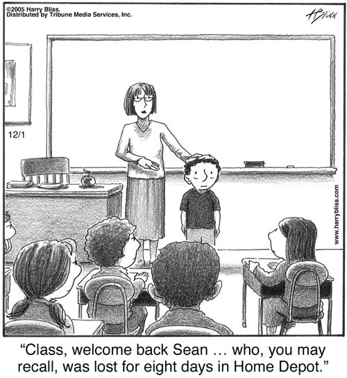 "Class, welcome back Sean ... who, you may recall, was lost for eight days in Home Depot."