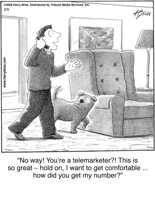 "No way! You're a telemarketer?! This is so great – hold on, I want to get comfortable ... how did you get my number?"