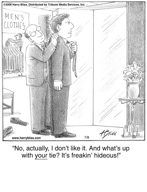 "No, actually, I don’t like it. And what’s up with your tie? It’s freakin’ hideous!"
