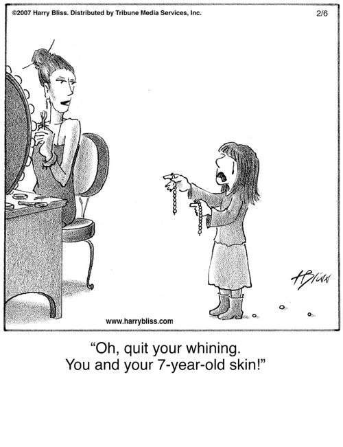 "Oh, quit your whining. You and your 7-year-old skin!"