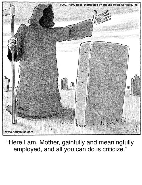 "Here I am, Mother, gainfully and meaningfully employed, and all you can do is criticize."