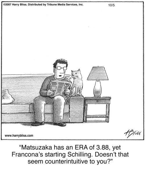 "Matsuzaka has an ERA of 3.88, yet Francona’s starting Schilling. Doesn’t that seem counterintuitive to you?"