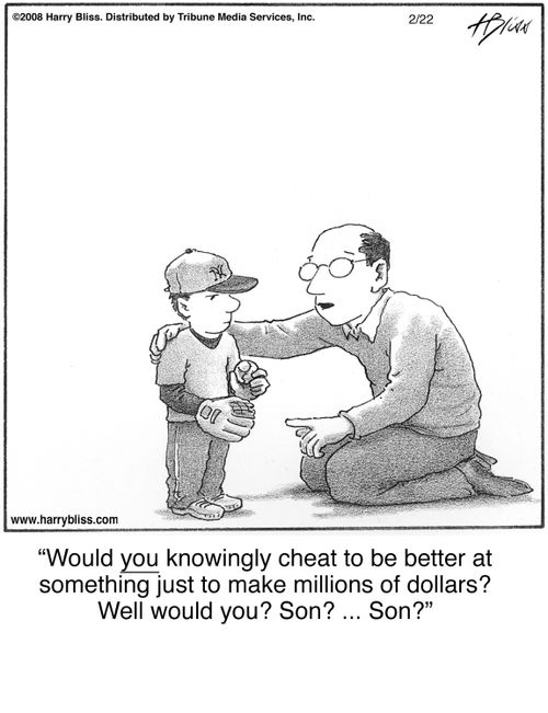 "Would you knowingly cheat to be better at something just to make millions of dollars? Well would you? Son? ... Son?"