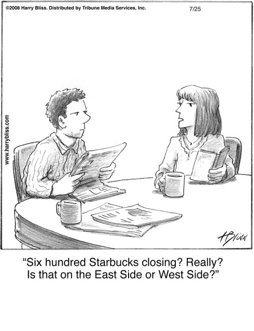 "Six hundred Starbucks closing? Really? Is that on the East Side or West Side?"