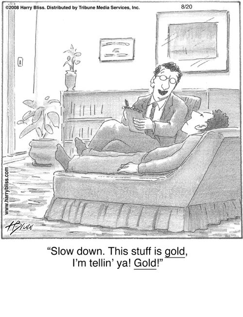 "Slow down. This stuff is gold, I’m tellin’ ya! Gold!"