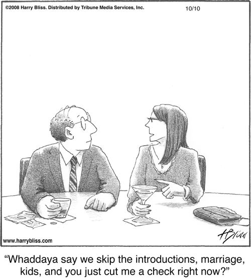 "Whaddaya say we skip the introductions, marriage, kids, and you just cut me a check right now?"