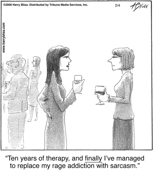 "Ten years of therapy, and finally I’ve managed to replace my rage addiction with sarcasm."