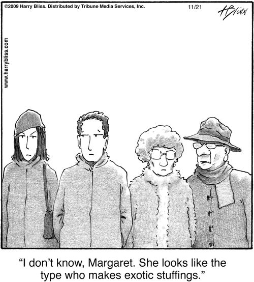 "I don’t know, Margaret. She looks like the type who makes exotic stuffings."