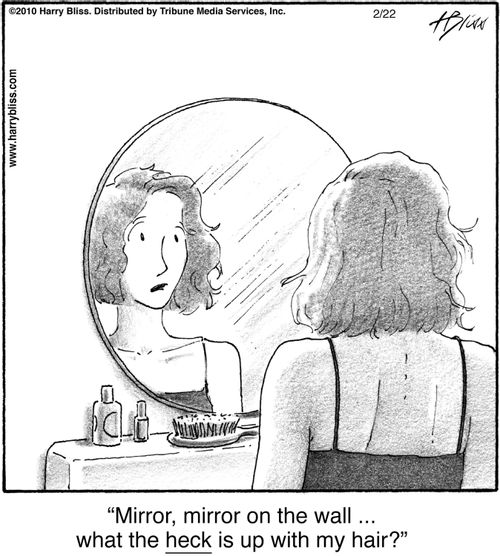 "Mirror, mirror on the wall ... what the heck is up with my hair?"