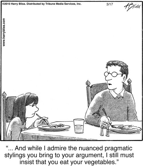 "And while I admire the nuanced pragmatic stylings you bring to your argument, I still must insist that you eat your vegetables."